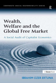 Title: Wealth, Welfare and the Global Free Market: A Social Audit of Capitalist Economics, Author: Ibrahim Ozer Ertuna