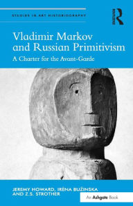 Title: Vladimir Markov and Russian Primitivism: A Charter for the Avant-Garde, Author: Jeremy Howard