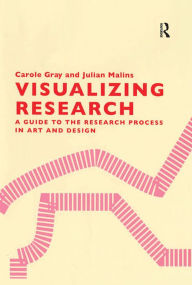 Title: Visualizing Research: A Guide to the Research Process in Art and Design, Author: Carole Gray