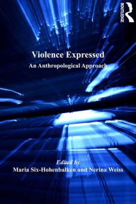 Title: Violence Expressed: An Anthropological Approach, Author: Maria Six-Hohenbalken