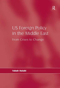 Title: US Foreign Policy in the Middle East: From Crises to Change, Author: Yakub Halabi
