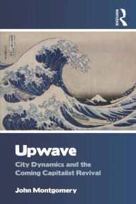 Title: Upwave: City Dynamics and the Coming Capitalist Revival, Author: John Montgomery