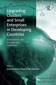 Title: Upgrading Clusters and Small Enterprises in Developing Countries: Environmental, Labor, Innovation and Social Issues, Author: Jose Antonio Puppim de Oliveira