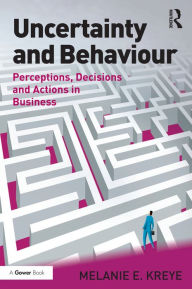 Title: Uncertainty and Behaviour: Perceptions, Decisions and Actions in Business, Author: Melanie E. Kreye