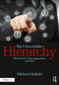 Title: The Unavoidable Hierarchy: Who's who in your organization and why, Author: Michael Hatfield