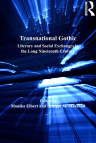 Title: Transnational Gothic: Literary and Social Exchanges in the Long Nineteenth Century, Author: Monika Elbert