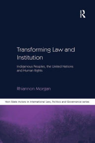 Title: Transforming Law and Institution: Indigenous Peoples, the United Nations and Human Rights, Author: Rhiannon Morgan
