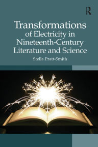 Title: Transformations of Electricity in Nineteenth-Century Literature and Science, Author: Stella Pratt-Smith