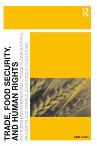 Title: Trade, Food Security, and Human Rights: The Rules for International Trade in Agricultural Products and the Evolving World Food Crisis, Author: Ying Chen