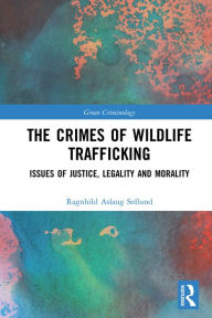 Title: The Crimes of Wildlife Trafficking: Issues of Justice, Legality and Morality, Author: Ragnhild Aslaug Sollund