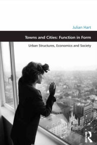 Title: Towns and Cities: Function in Form: Urban Structures, Economics and Society, Author: Julian Hart