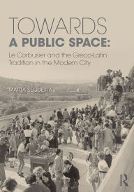 Title: Towards a Public Space: Le Corbusier and the Greco-Latin Tradition in the Modern City, Author: Marta Sequeira