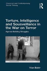Title: Torture, Intelligence and Sousveillance in the War on Terror: Agenda-Building Struggles, Author: Vian Bakir