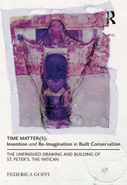 Time Matter(s): Invention and Re-Imagination in Built Conservation: The Unfinished Drawing and Building of St. Peter's, the Vatican