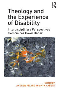 Title: Theology and the Experience of Disability: Interdisciplinary Perspectives from Voices Down Under, Author: Andrew Picard