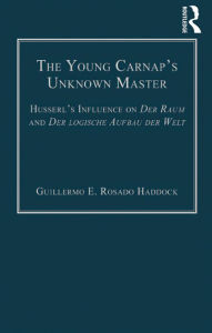 Title: The Young Carnap's Unknown Master: Husserl's Influence on Der Raum and Der logische Aufbau der Welt, Author: Guillermo E. Rosado Haddock