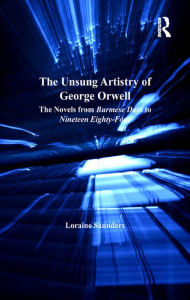 Title: The Unsung Artistry of George Orwell: The Novels from Burmese Days to Nineteen Eighty-Four, Author: Loraine Saunders