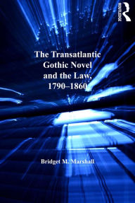 Title: The Transatlantic Gothic Novel and the Law, 1790-1860, Author: Bridget M. Marshall