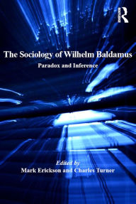 Title: The Sociology of Wilhelm Baldamus: Paradox and Inference, Author: Mark Erickson