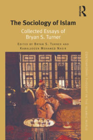 Title: The Sociology of Islam: Collected Essays of Bryan S. Turner, Author: Bryan S. Turner
