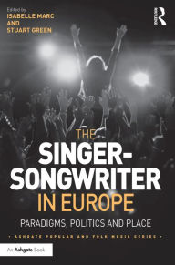 Title: The Singer-Songwriter in Europe: Paradigms, Politics and Place, Author: Isabelle Marc