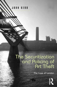 Title: The Securitization and Policing of Art Theft: The Case of London, Author: John Kerr