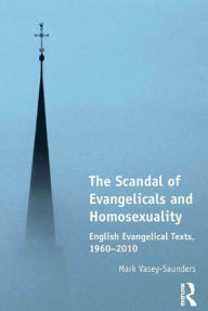 Title: The Scandal of Evangelicals and Homosexuality: English Evangelical Texts, 1960-2010, Author: Mark Vasey-Saunders