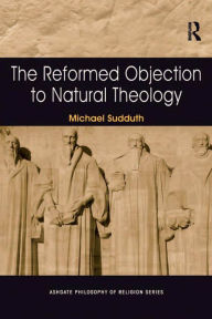 Title: The Reformed Objection to Natural Theology, Author: Michael Sudduth