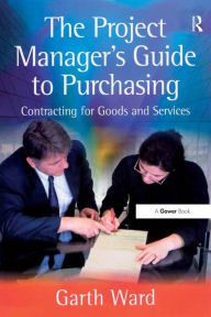 Title: The Project Manager's Guide to Purchasing: Contracting for Goods and Services, Author: Garth Ward