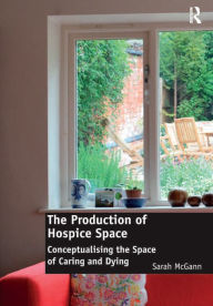 Title: The Production of Hospice Space: Conceptualising the Space of Caring and Dying, Author: Sarah McGann