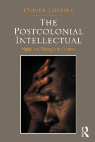 Title: The Postcolonial Intellectual: Ngugi wa Thiong'o in Context, Author: Oliver Lovesey