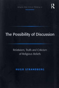Title: The Possibility of Discussion: Relativism, Truth and Criticism of Religious Beliefs, Author: Hugo Strandberg