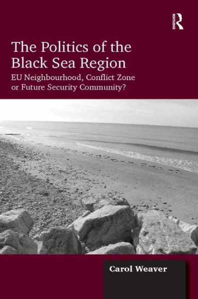 The Politics of the Black Sea Region: EU Neighbourhood, Conflict Zone or Future Security Community?