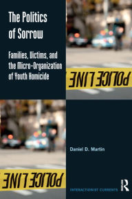 Title: The Politics of Sorrow: Families, Victims, and the Micro-Organization of Youth Homicide, Author: Daniel D. Martin