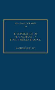 Title: The Politics of Plainchant in fin-de-siècle France, Author: Katharine Ellis