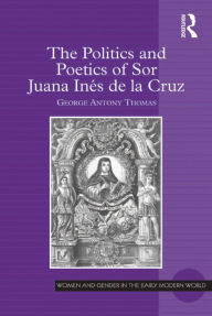 Title: The Politics and Poetics of Sor Juana Inés de la Cruz, Author: George Antony Thomas