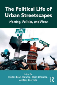 Title: The Political Life of Urban Streetscapes: Naming, Politics, and Place, Author: Reuben Rose-Redwood