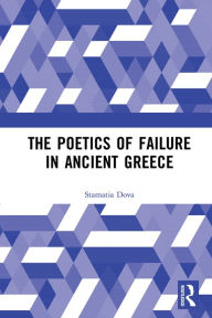 Title: The Poetics of Failure in Ancient Greece, Author: Stamatia Dova