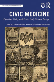 Title: Civic Medicine: Physician, Polity, and Pen in Early Modern Europe, Author: J. Andrew Mendelsohn
