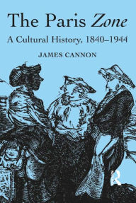 Title: The Paris Zone: A Cultural History, 1840-1944, Author: James Cannon