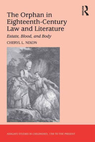 Title: The Orphan in Eighteenth-Century Law and Literature: Estate, Blood, and Body, Author: Cheryl L. Nixon