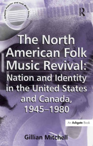 Title: The North American Folk Music Revival: Nation and Identity in the United States and Canada, 1945-1980, Author: Gillian Mitchell
