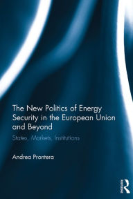 Title: The New Politics of Energy Security in the European Union and Beyond: States, Markets, Institutions, Author: Andrea Prontera