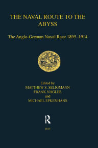 Title: The Naval Route to the Abyss: The Anglo-German Naval Race 1895-1914, Author: Matthew S. Seligmann