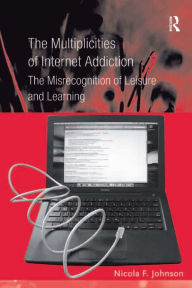 Title: The Multiplicities of Internet Addiction: The Misrecognition of Leisure and Learning, Author: Nicola F. Johnson