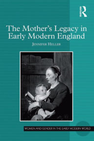 Title: The Mother's Legacy in Early Modern England, Author: Jennifer Heller