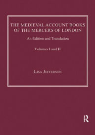 Title: The Medieval Account Books of the Mercers of London: An Edition and Translation, Author: Lisa Jefferson