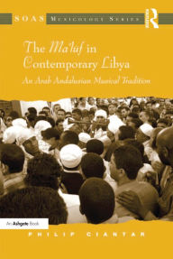 Title: The Ma'luf in Contemporary Libya: An Arab Andalusian Musical Tradition, Author: Philip Ciantar