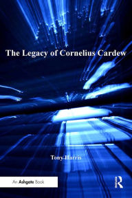 Title: The Legacy of Cornelius Cardew, Author: Tony Harris