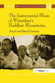 Title: The Instrumental Music of Wutaishan's Buddhist Monasteries: Social and Ritual Contexts, Author: Beth Szczepanski